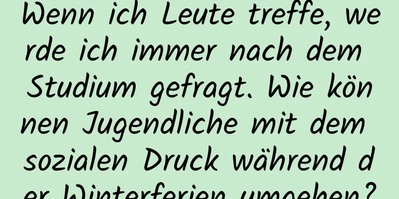Wenn ich Leute treffe, werde ich immer nach dem Studium gefragt. Wie können Jugendliche mit dem sozialen Druck während der Winterferien umgehen?
