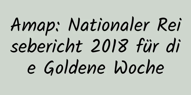 Amap: Nationaler Reisebericht 2018 für die Goldene Woche