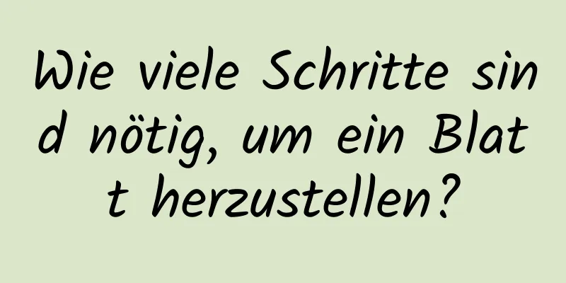 Wie viele Schritte sind nötig, um ein Blatt herzustellen?