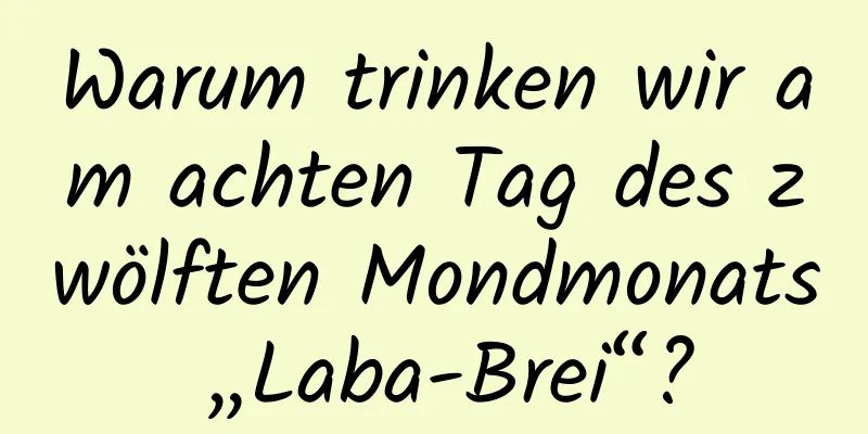 Warum trinken wir am achten Tag des zwölften Mondmonats „Laba-Brei“?