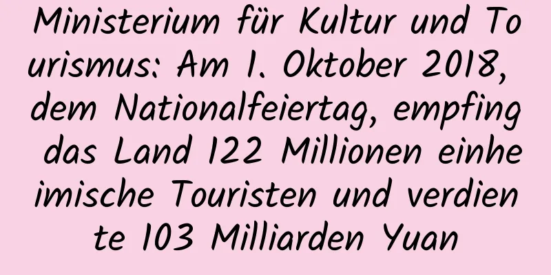 Ministerium für Kultur und Tourismus: Am 1. Oktober 2018, dem Nationalfeiertag, empfing das Land 122 Millionen einheimische Touristen und verdiente 103 Milliarden Yuan