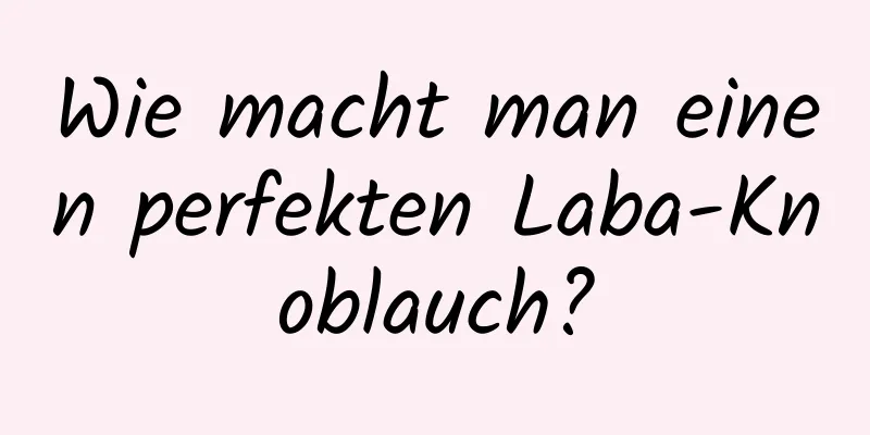 Wie macht man einen perfekten Laba-Knoblauch?