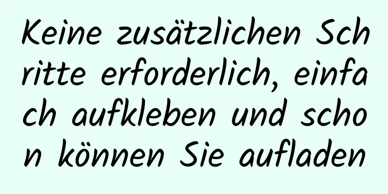 Keine zusätzlichen Schritte erforderlich, einfach aufkleben und schon können Sie aufladen