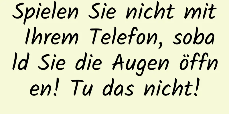 Spielen Sie nicht mit Ihrem Telefon, sobald Sie die Augen öffnen! Tu das nicht!