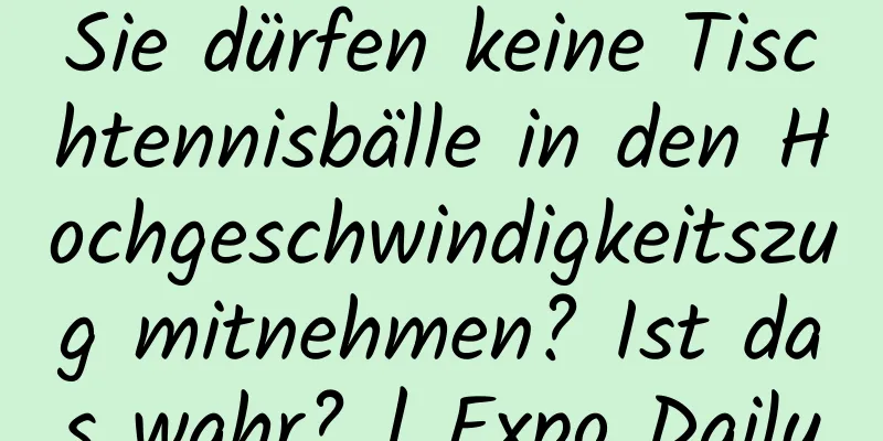 Sie dürfen keine Tischtennisbälle in den Hochgeschwindigkeitszug mitnehmen? Ist das wahr? | Expo Daily