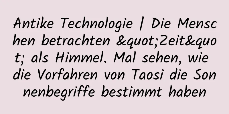 Antike Technologie | Die Menschen betrachten "Zeit" als Himmel. Mal sehen, wie die Vorfahren von Taosi die Sonnenbegriffe bestimmt haben