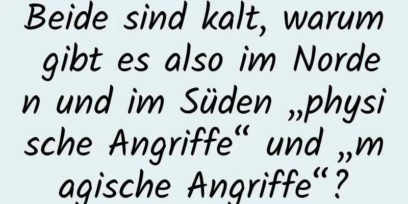 Beide sind kalt, warum gibt es also im Norden und im Süden „physische Angriffe“ und „magische Angriffe“?