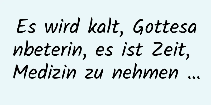 Es wird kalt, Gottesanbeterin, es ist Zeit, Medizin zu nehmen …