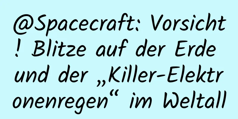 @Spacecraft: Vorsicht! Blitze auf der Erde und der „Killer-Elektronenregen“ im Weltall