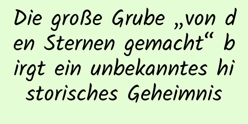 Die große Grube „von den Sternen gemacht“ birgt ein unbekanntes historisches Geheimnis