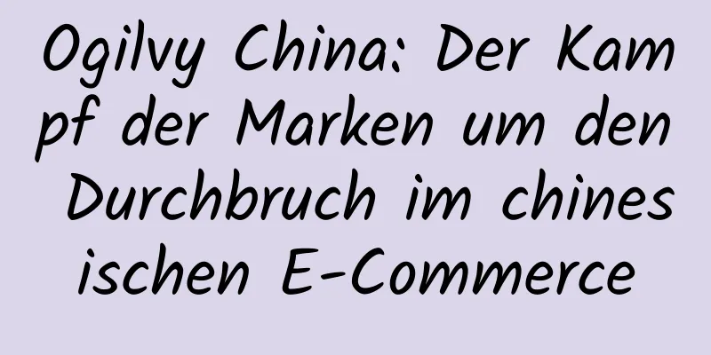Ogilvy China: Der Kampf der Marken um den Durchbruch im chinesischen E-Commerce