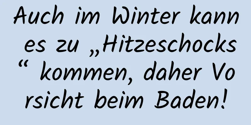 Auch im Winter kann es zu „Hitzeschocks“ kommen, daher Vorsicht beim Baden!
