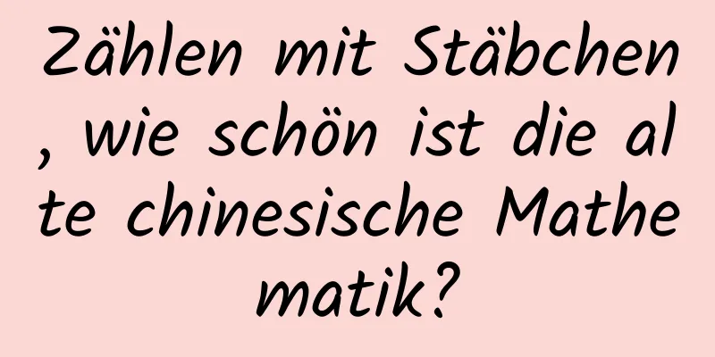 Zählen mit Stäbchen, wie schön ist die alte chinesische Mathematik?
