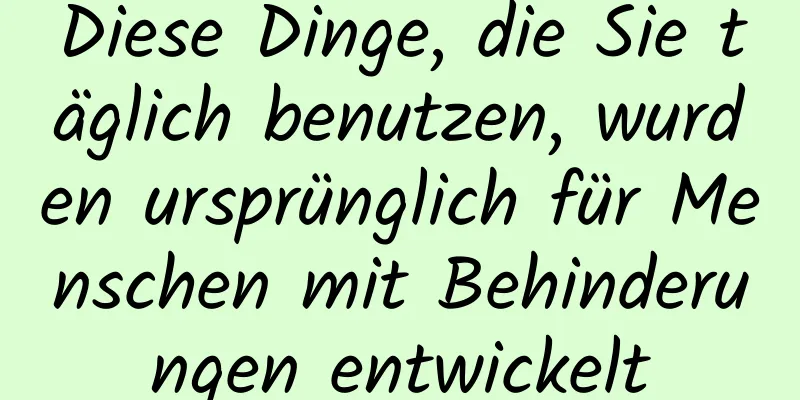 Diese Dinge, die Sie täglich benutzen, wurden ursprünglich für Menschen mit Behinderungen entwickelt