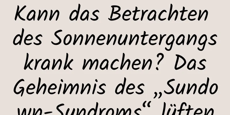 Kann das Betrachten des Sonnenuntergangs krank machen? Das Geheimnis des „Sundown-Syndroms“ lüften