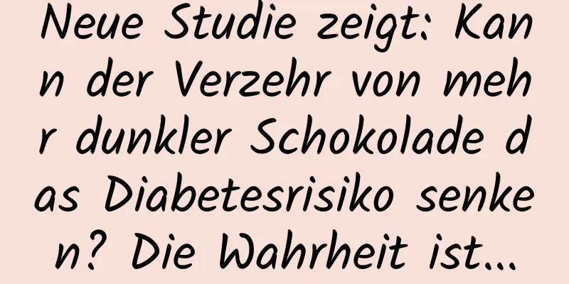 Neue Studie zeigt: Kann der Verzehr von mehr dunkler Schokolade das Diabetesrisiko senken? Die Wahrheit ist...