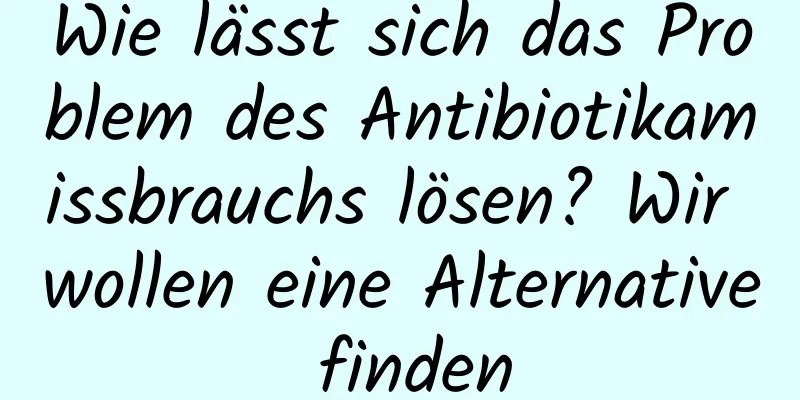 Wie lässt sich das Problem des Antibiotikamissbrauchs lösen? Wir wollen eine Alternative finden