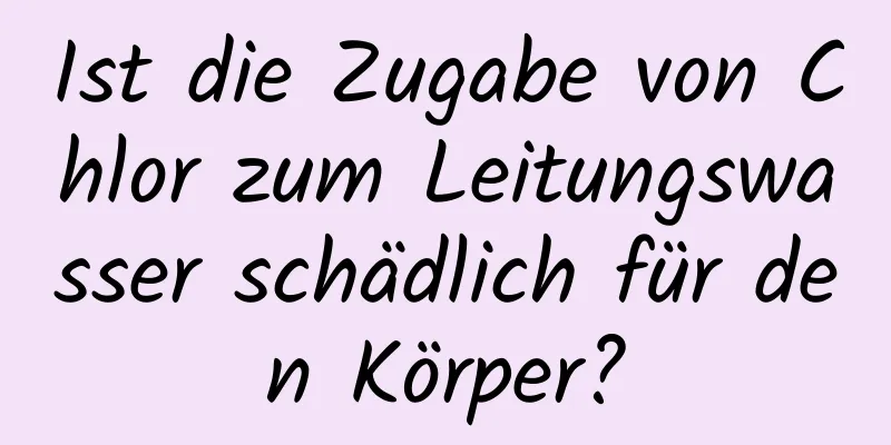 Ist die Zugabe von Chlor zum Leitungswasser schädlich für den Körper?