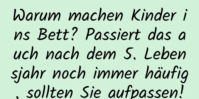 Warum machen Kinder ins Bett? Passiert das auch nach dem 5. Lebensjahr noch immer häufig, sollten Sie aufpassen!