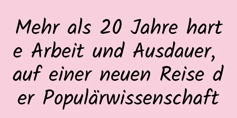 Mehr als 20 Jahre harte Arbeit und Ausdauer, auf einer neuen Reise der Populärwissenschaft