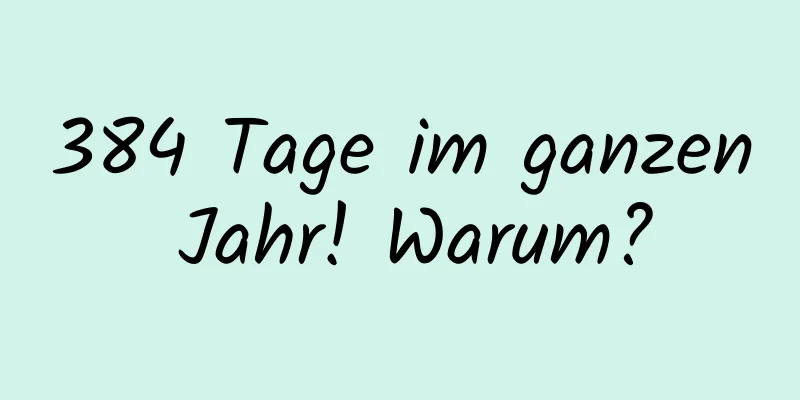 384 Tage im ganzen Jahr! Warum?