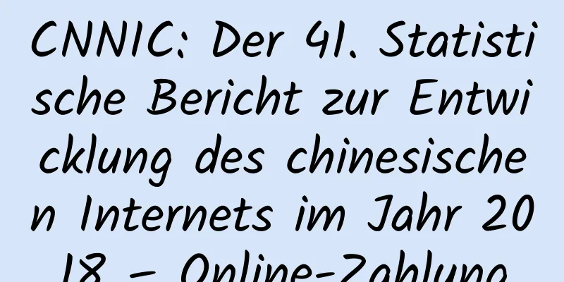 CNNIC: Der 41. Statistische Bericht zur Entwicklung des chinesischen Internets im Jahr 2018 – Online-Zahlung