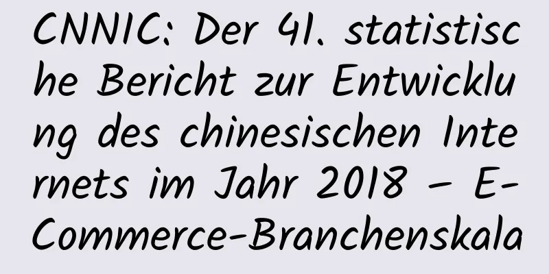 CNNIC: Der 41. statistische Bericht zur Entwicklung des chinesischen Internets im Jahr 2018 – E-Commerce-Branchenskala