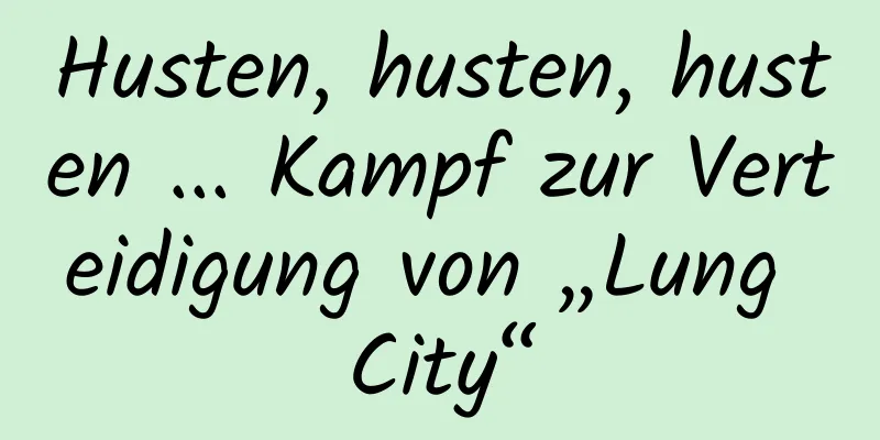 Husten, husten, husten ... Kampf zur Verteidigung von „Lung City“