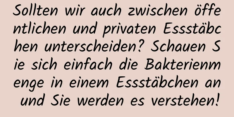 Sollten wir auch zwischen öffentlichen und privaten Essstäbchen unterscheiden? Schauen Sie sich einfach die Bakterienmenge in einem Essstäbchen an und Sie werden es verstehen!