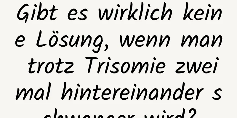 Gibt es wirklich keine Lösung, wenn man trotz Trisomie zweimal hintereinander schwanger wird?