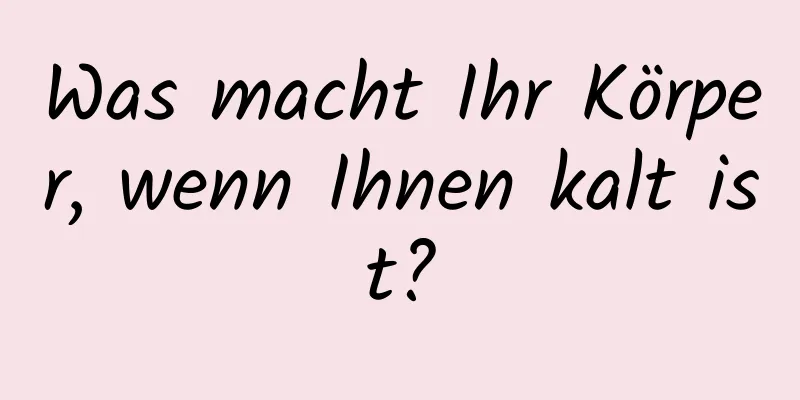 Was macht Ihr Körper, wenn Ihnen kalt ist?