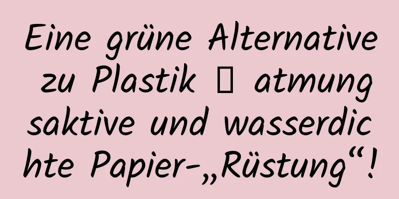 Eine grüne Alternative zu Plastik → atmungsaktive und wasserdichte Papier-„Rüstung“!
