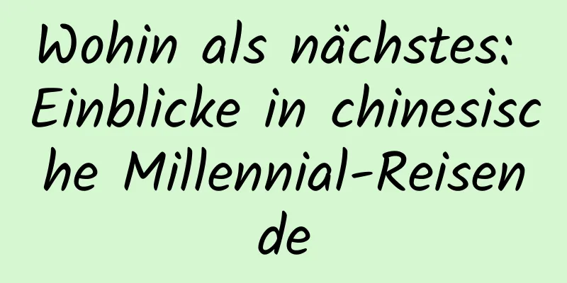 Wohin als nächstes: Einblicke in chinesische Millennial-Reisende