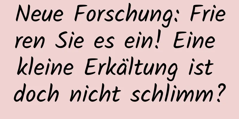 Neue Forschung: Frieren Sie es ein! Eine kleine Erkältung ist doch nicht schlimm?