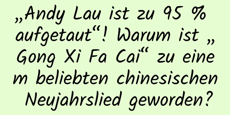 „Andy Lau ist zu 95 % aufgetaut“! Warum ist „Gong Xi Fa Cai“ zu einem beliebten chinesischen Neujahrslied geworden?