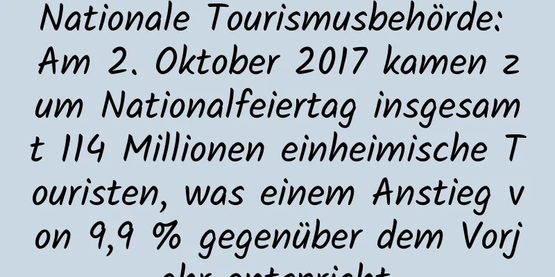 Nationale Tourismusbehörde: Am 2. Oktober 2017 kamen zum Nationalfeiertag insgesamt 114 Millionen einheimische Touristen, was einem Anstieg von 9,9 % gegenüber dem Vorjahr entspricht.