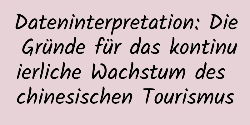 Dateninterpretation: Die Gründe für das kontinuierliche Wachstum des chinesischen Tourismus