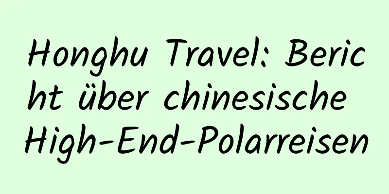Honghu Travel: Bericht über chinesische High-End-Polarreisen