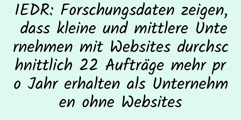 IEDR: Forschungsdaten zeigen, dass kleine und mittlere Unternehmen mit Websites durchschnittlich 22 Aufträge mehr pro Jahr erhalten als Unternehmen ohne Websites