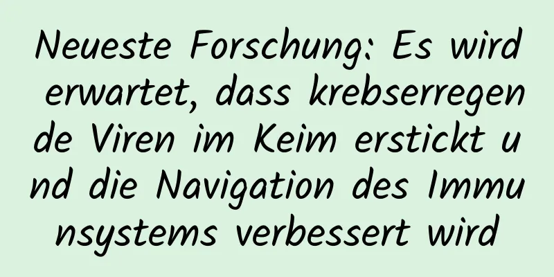 Neueste Forschung: Es wird erwartet, dass krebserregende Viren im Keim erstickt und die Navigation des Immunsystems verbessert wird