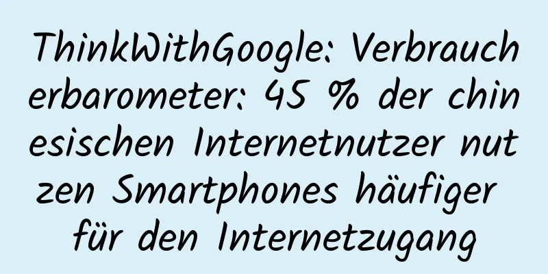 ThinkWithGoogle: Verbraucherbarometer: 45 % der chinesischen Internetnutzer nutzen Smartphones häufiger für den Internetzugang