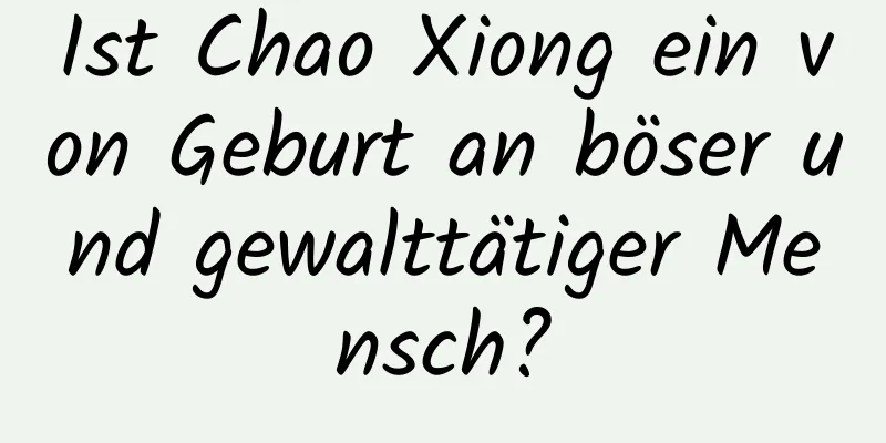 Ist Chao Xiong ein von Geburt an böser und gewalttätiger Mensch?
