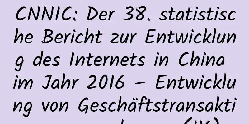 CNNIC: Der 38. statistische Bericht zur Entwicklung des Internets in China im Jahr 2016 – Entwicklung von Geschäftstransaktionsanwendungen (IX)