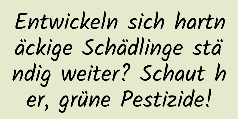 Entwickeln sich hartnäckige Schädlinge ständig weiter? Schaut her, grüne Pestizide!