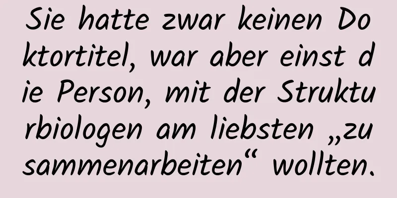 Sie hatte zwar keinen Doktortitel, war aber einst die Person, mit der Strukturbiologen am liebsten „zusammenarbeiten“ wollten.