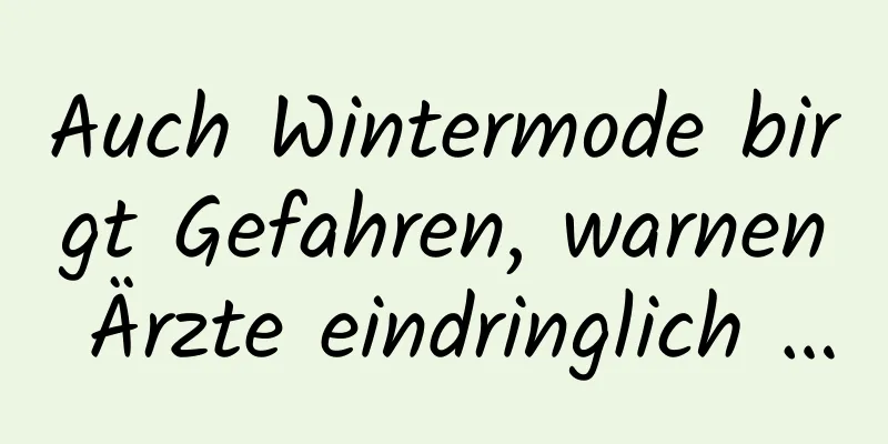 Auch Wintermode birgt Gefahren, warnen Ärzte eindringlich …