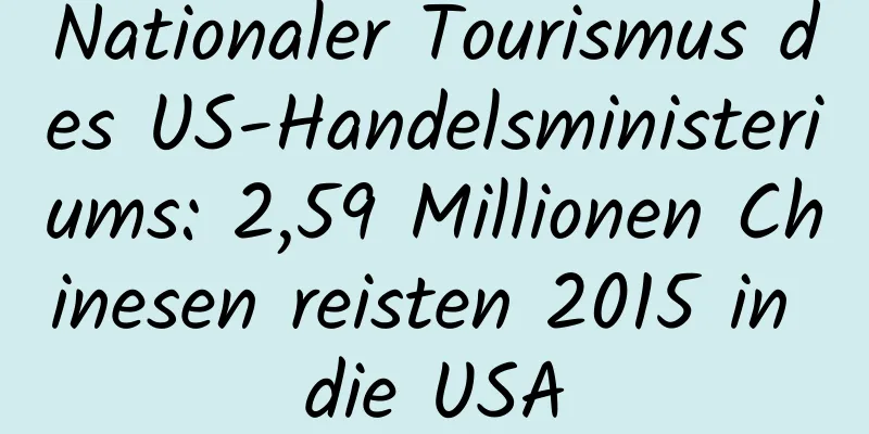Nationaler Tourismus des US-Handelsministeriums: 2,59 Millionen Chinesen reisten 2015 in die USA