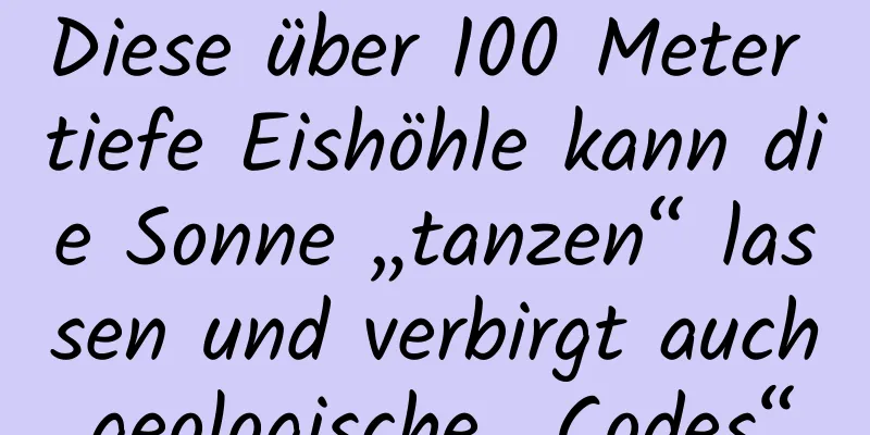 Diese über 100 Meter tiefe Eishöhle kann die Sonne „tanzen“ lassen und verbirgt auch geologische „Codes“.