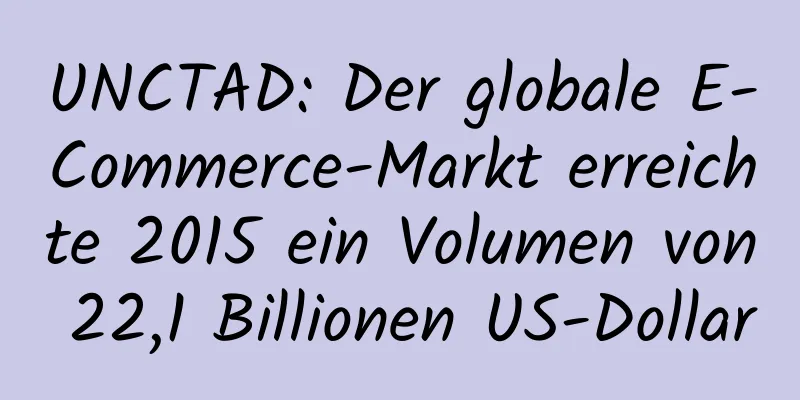 UNCTAD: Der globale E-Commerce-Markt erreichte 2015 ein Volumen von 22,1 Billionen US-Dollar