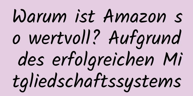 Warum ist Amazon so wertvoll? Aufgrund des erfolgreichen Mitgliedschaftssystems